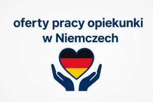 Oferty pracy opiekunki w Niemczech – jak znaleźć dobre i sprawdzone zlecenie?
